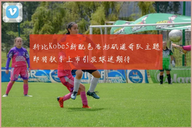 科比Kobe5新配色洛杉矶道奇队主题即将秋季上市引发球迷期待