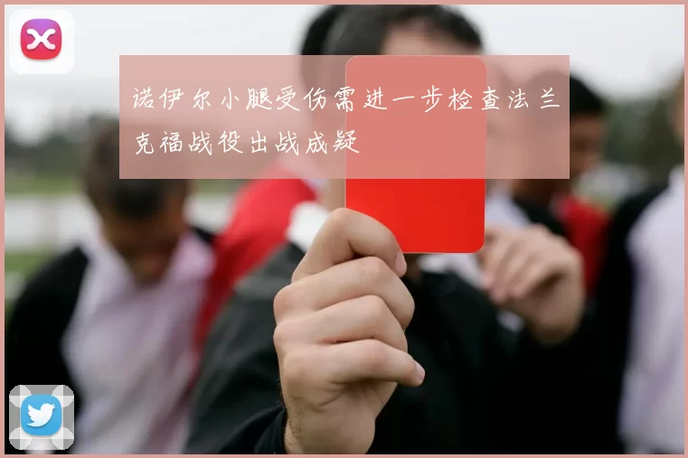 诺伊尔小腿受伤需进一步检查法兰克福战役出战成疑