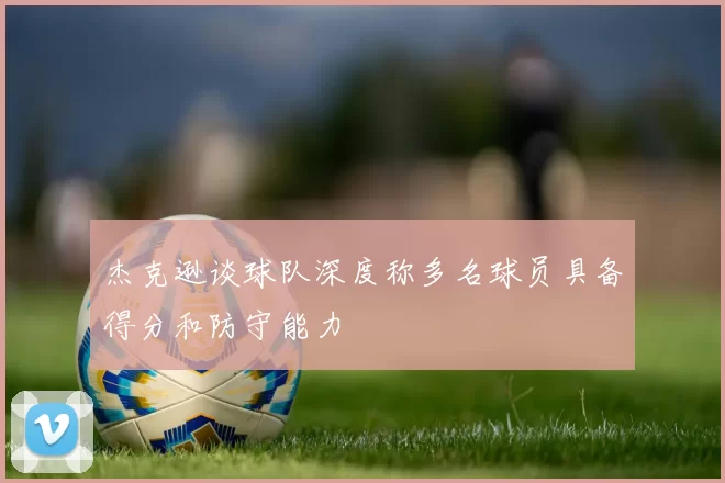 杰克逊谈球队深度称多名球员具备得分和防守能力