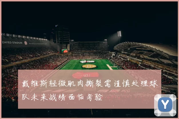 戴维斯轻微肌肉撕裂需谨慎处理球队未来战绩面临考验