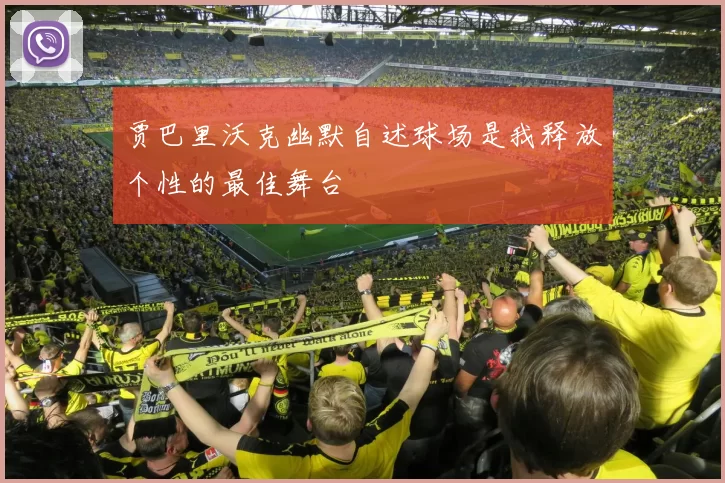 贾巴里沃克幽默自述球场是我释放个性的最佳舞台